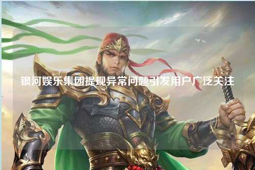 银河娱乐集团提现异常问题引发用户广泛关注