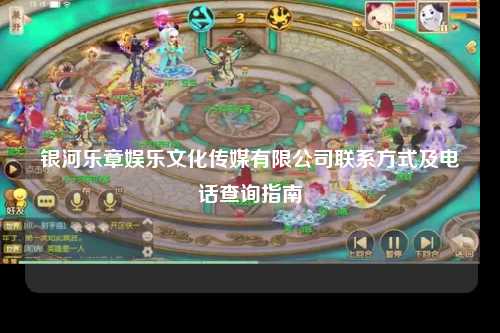 银河乐章娱乐文化传媒有限公司联系方式及电话查询指南