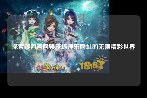 探索银河官网娱乐场娱乐网址的无限精彩世界