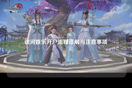 银河娱乐开户流程详解与注意事项