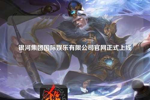 银河集团国际娱乐有限公司官网正式上线