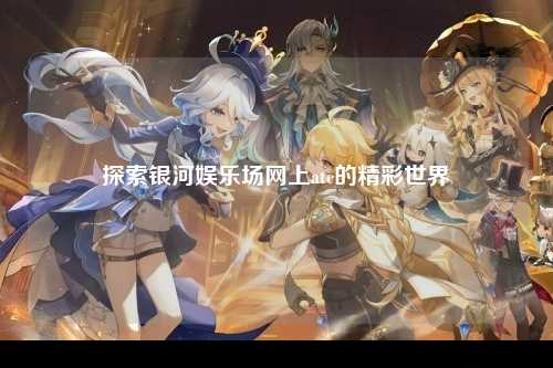 探索银河娱乐场网上atc的精彩世界