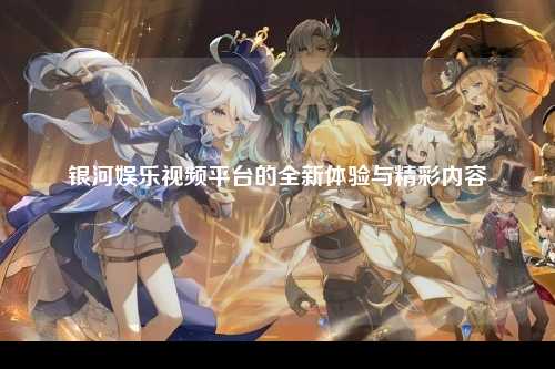 银河娱乐视频平台的全新体验与精彩内容