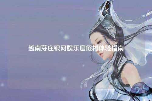 越南芽庄银河娱乐度假村体验指南