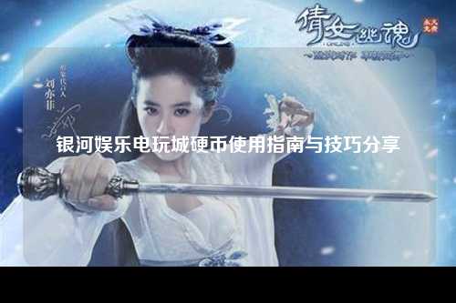 银河娱乐电玩城硬币使用指南与技巧分享