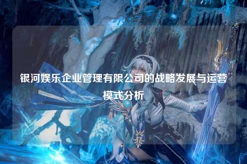 银河娱乐企业管理有限公司的战略发展与运营模式分析