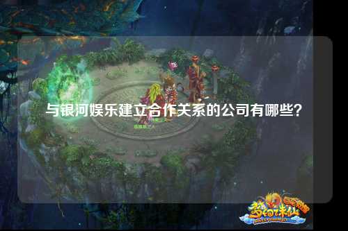 与银河娱乐建立合作关系的公司有哪些？