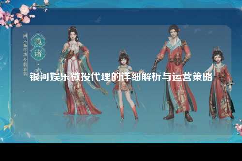 银河娱乐微投代理的详细解析与运营策略