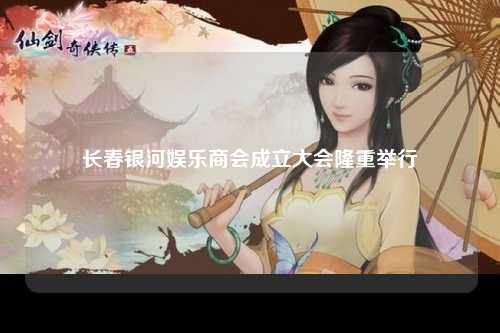 长春银河娱乐商会成立大会隆重举行