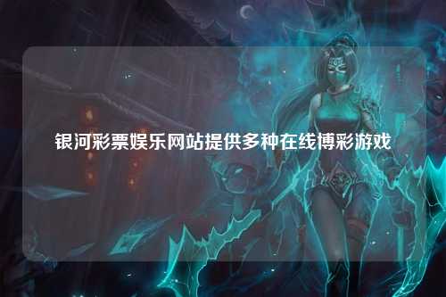 银河彩票娱乐网站提供多种在线博彩游戏