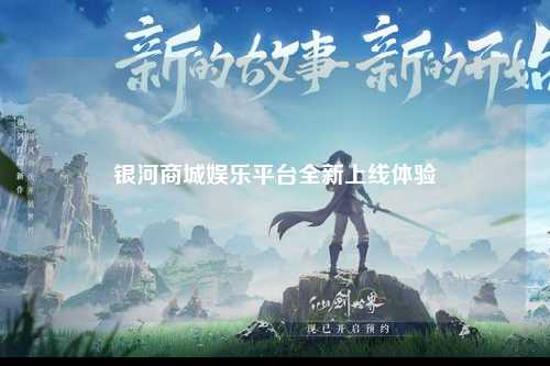 银河商城娱乐平台全新上线体验