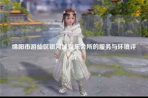 绵阳市游仙区银河城娱乐会所的服务与环境评价