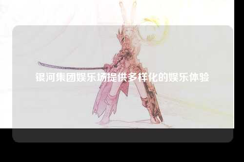 银河集团娱乐场提供多样化的娱乐体验