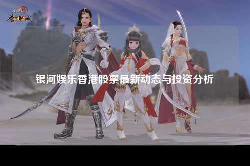 银河娱乐香港股票最新动态与投资分析