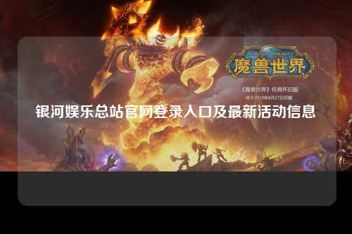 银河娱乐总站官网登录入口及最新活动信息