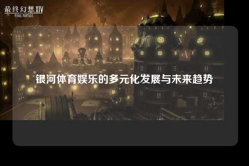 银河体育娱乐的多元化发展与未来趋势