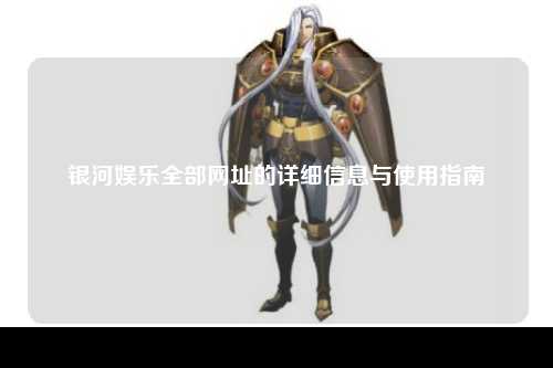 银河娱乐全部网址的详细信息与使用指南