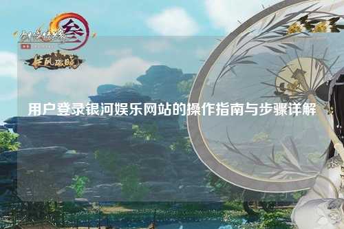 用户登录银河娱乐网站的操作指南与步骤详解