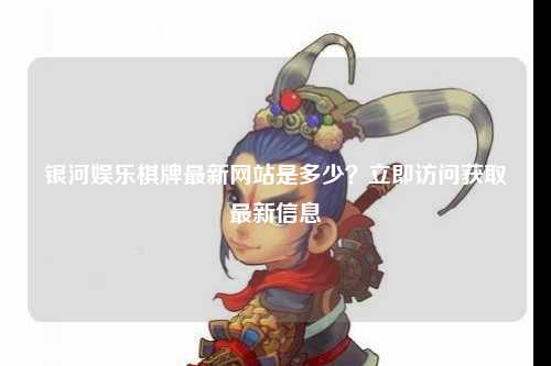 银河娱乐棋牌最新网站是多少？立即访问获取最新信息