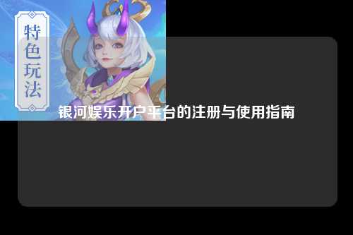 银河娱乐开户平台的注册与使用指南