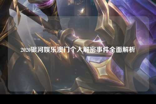 2020银河娱乐澳门个人解密事件全面解析