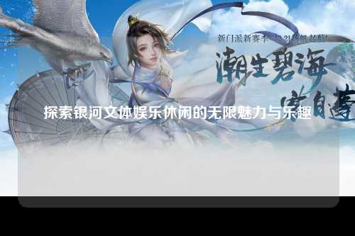 探索银河文体娱乐休闲的无限魅力与乐趣