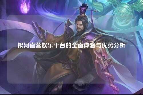 银河直营娱乐平台的全面体验与优势分析