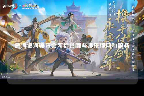 唐河银河娱乐会所提供哪些娱乐项目和服务