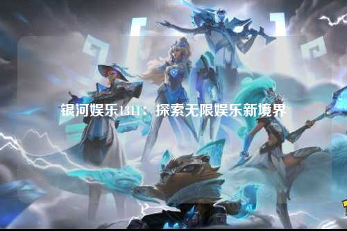 银河娱乐1311：探索无限娱乐新境界