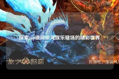 探索app银河银河娱乐赌场的精彩世界