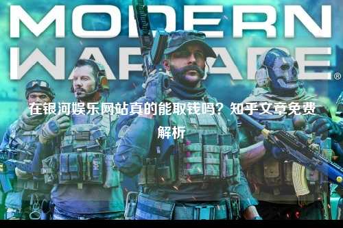在银河娱乐网站真的能取钱吗？知乎文章免费解析