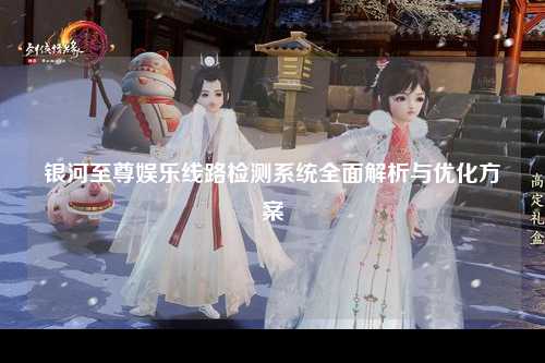 银河至尊娱乐线路检测系统全面解析与优化方案