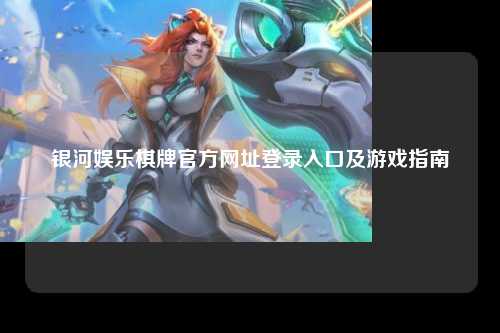银河娱乐棋牌官方网址登录入口及游戏指南