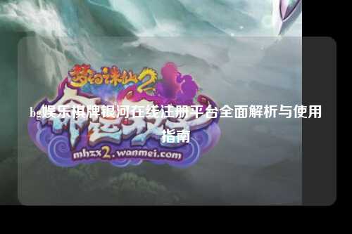 bg娱乐棋牌银河在线注册平台全面解析与使用指南