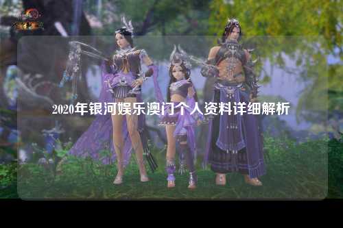 2020年银河娱乐澳门个人资料详细解析