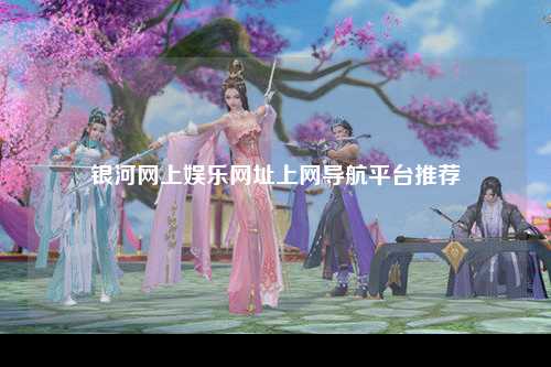 银河网上娱乐网址上网导航平台推荐