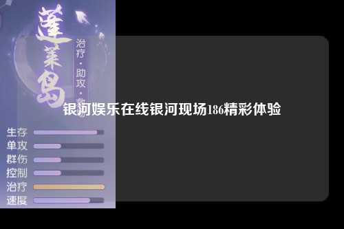 银河娱乐在线银河现场186精彩体验