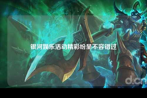 银河娱乐活动精彩纷呈不容错过