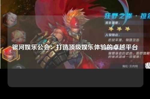 银河娱乐公会：打造顶级娱乐体验的卓越平台