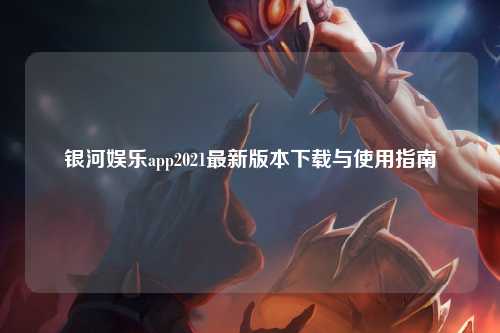 银河娱乐app2021最新版本下载与使用指南