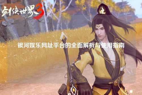 银河娱乐网址平台的全面解析与使用指南