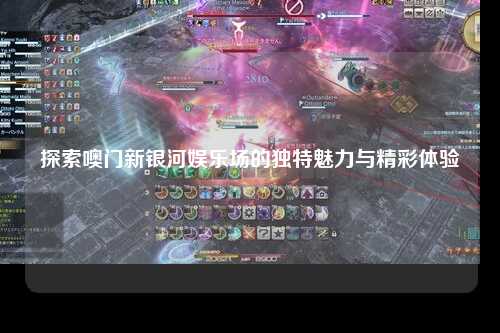 探索噢门新银河娱乐场的独特魅力与精彩体验