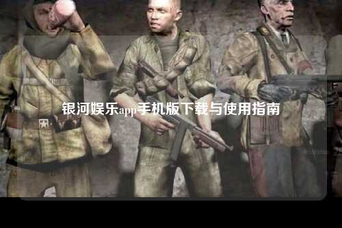 银河娱乐app手机版下载与使用指南