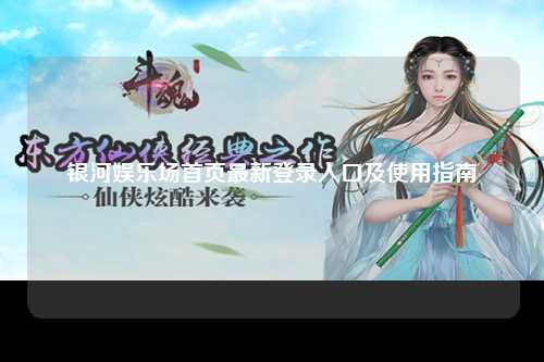 银河娱乐场首页最新登录入口及使用指南