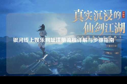 银河线上娱乐网址注册流程详解与步骤指南