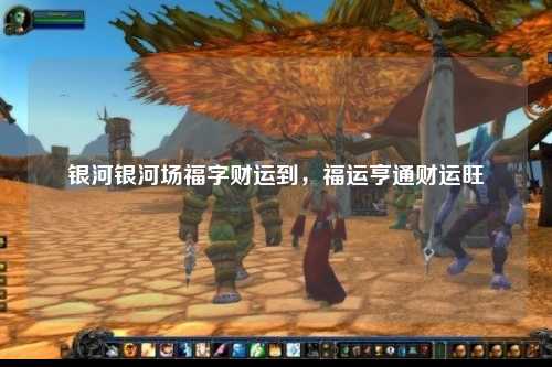 银河银河场福字财运到，福运亨通财运旺