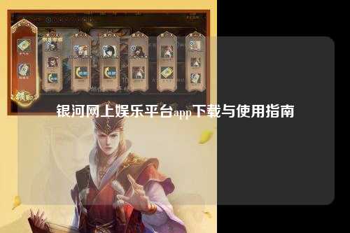 银河网上娱乐平台app下载与使用指南