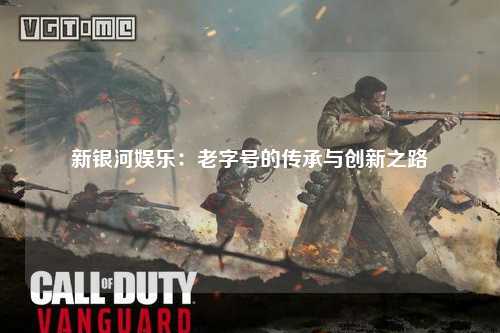 新银河娱乐：老字号的传承与创新之路