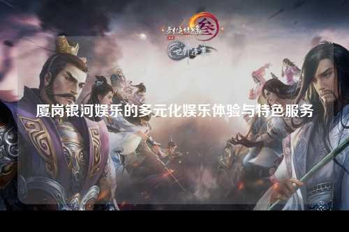 厦岗银河娱乐的多元化娱乐体验与特色服务