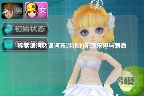 探索银河赌银河乐游戏的无限乐趣与刺激
